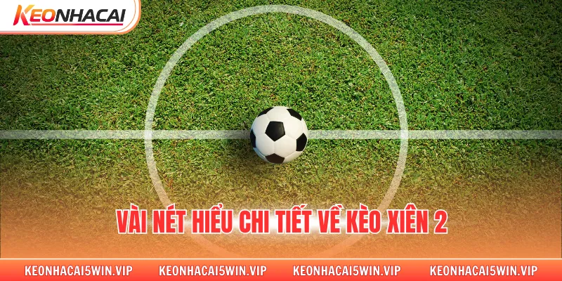 Vài nét hiểu chi tiết về kèo xiên 2